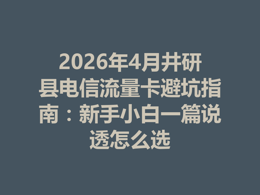2026年4月井研县电信流量卡避坑指南：新手小白一篇说透怎么选