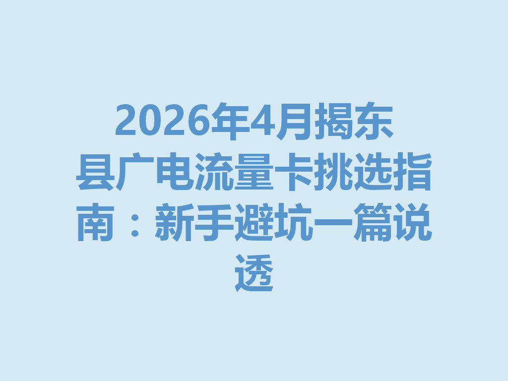 2026年4月揭东县广电流量卡挑选指南：新手避坑一篇说透