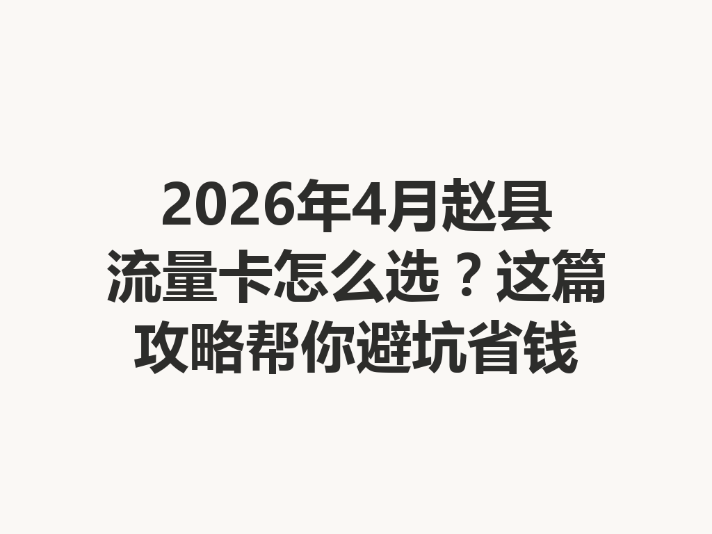 2026年4月赵县流量卡怎么选？这篇攻略帮你避坑省钱