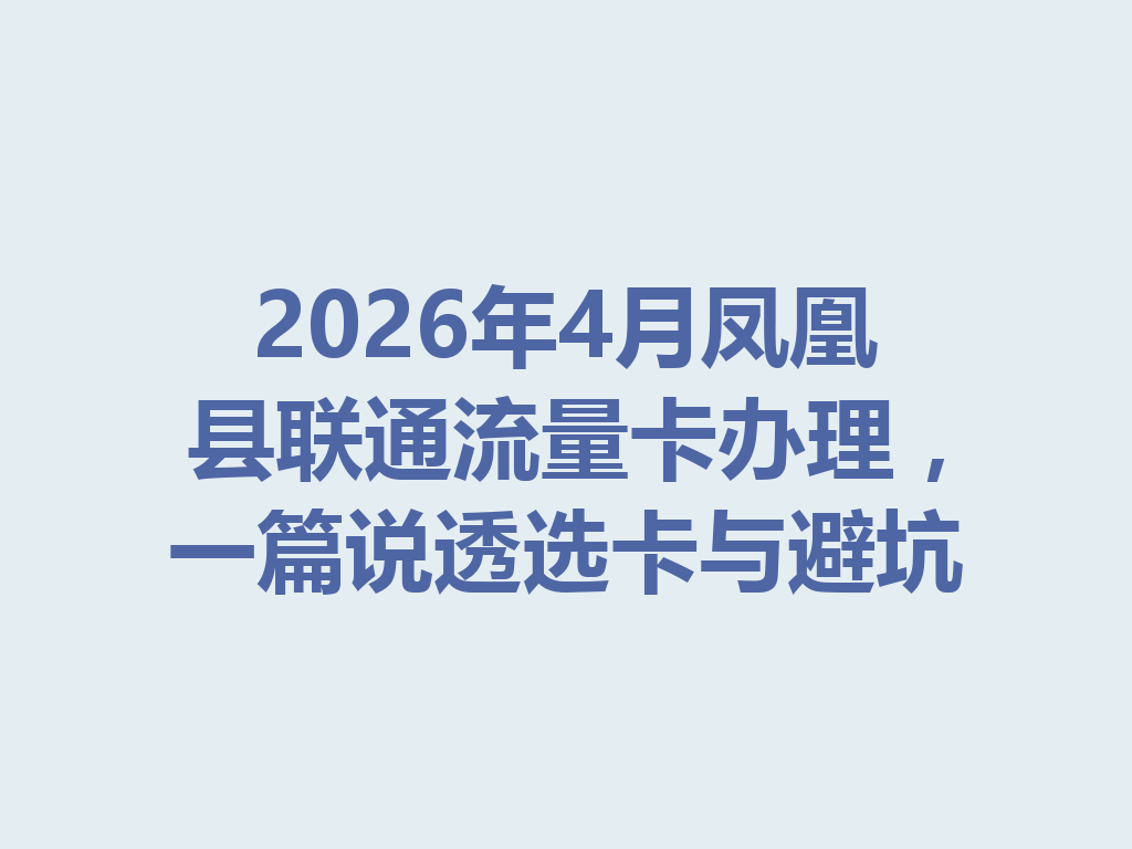 2026年4月凤凰县联通流量卡办理，一篇说透选卡与避坑