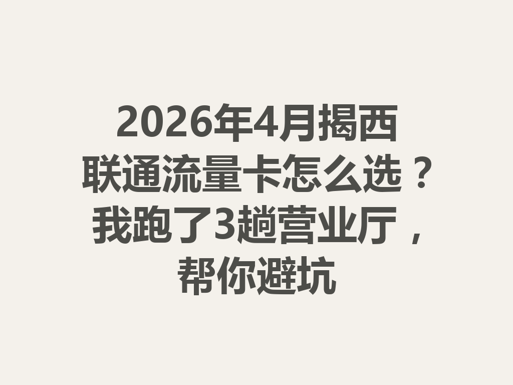 2026年4月揭西联通流量卡怎么选？我跑了3趟营业厅，帮你避坑