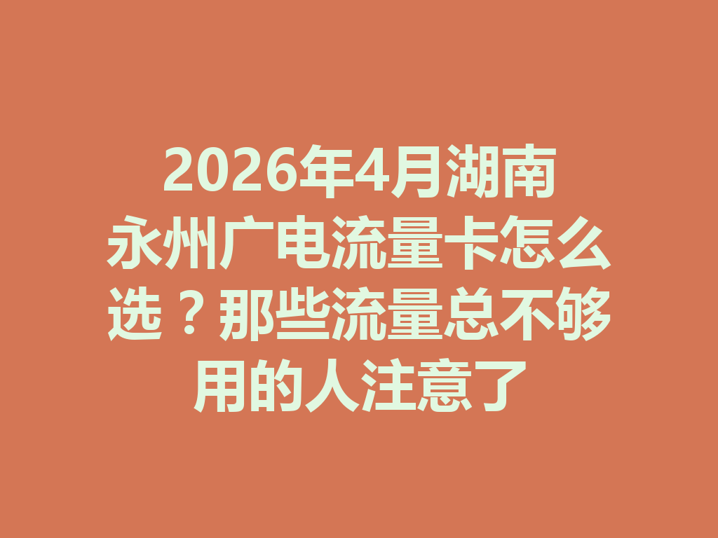 2026年4月湖南永州广电流量卡怎么选？那些流量总不够用的人注意了