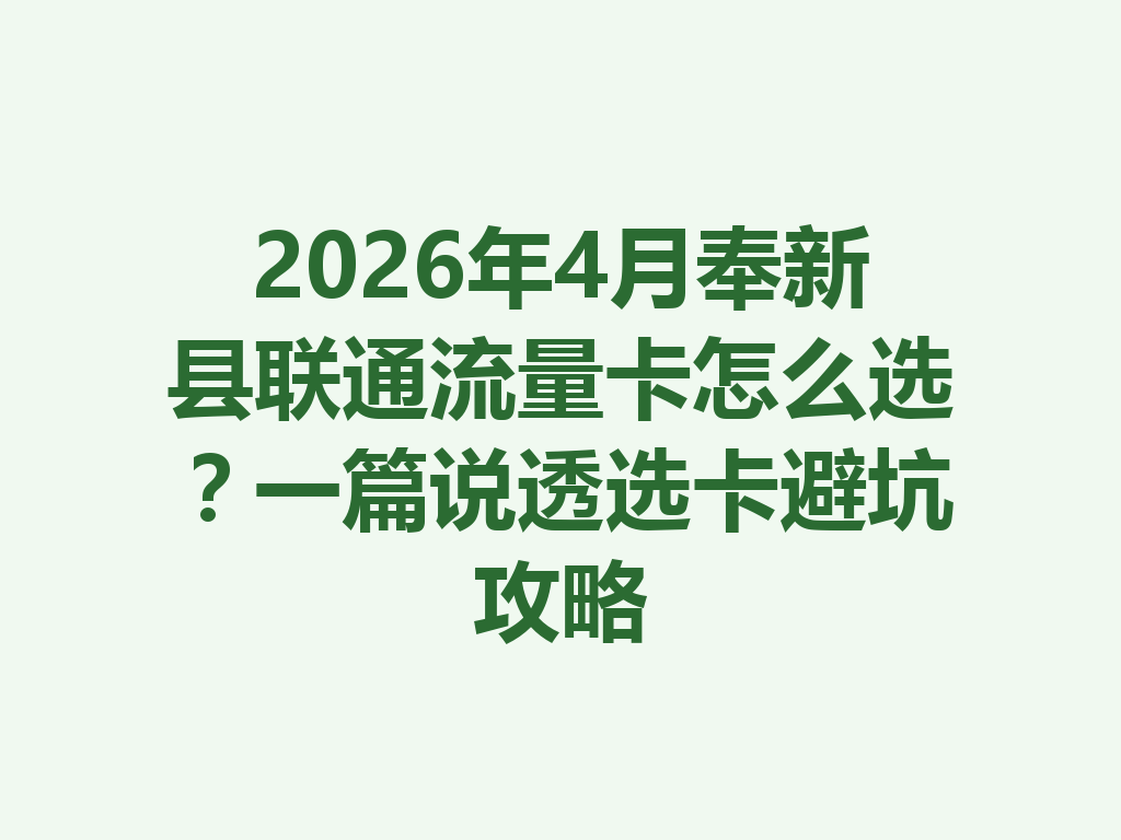 2026年4月奉新县联通流量卡怎么选？一篇说透选卡避坑攻略