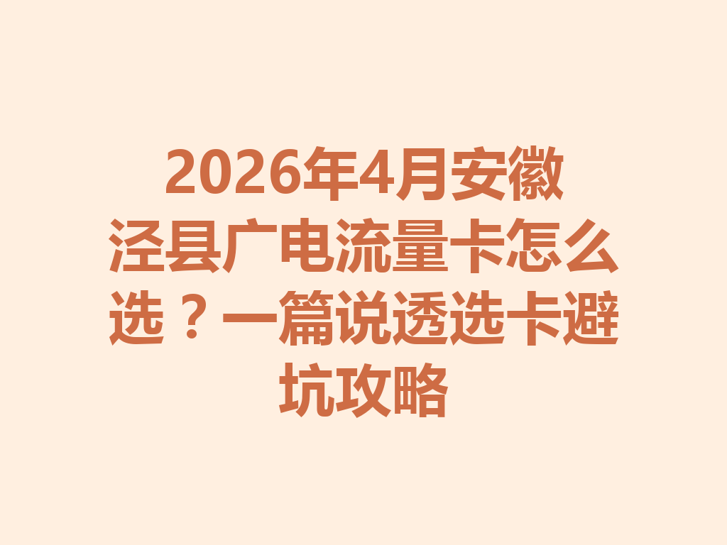 2026年4月安徽泾县广电流量卡怎么选？一篇说透选卡避坑攻略