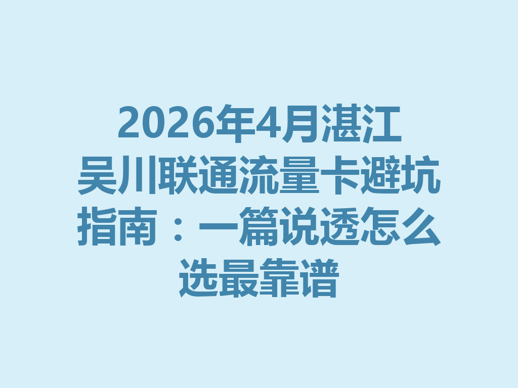 2026年4月湛江吴川联通流量卡避坑指南：一篇说透怎么选最靠谱