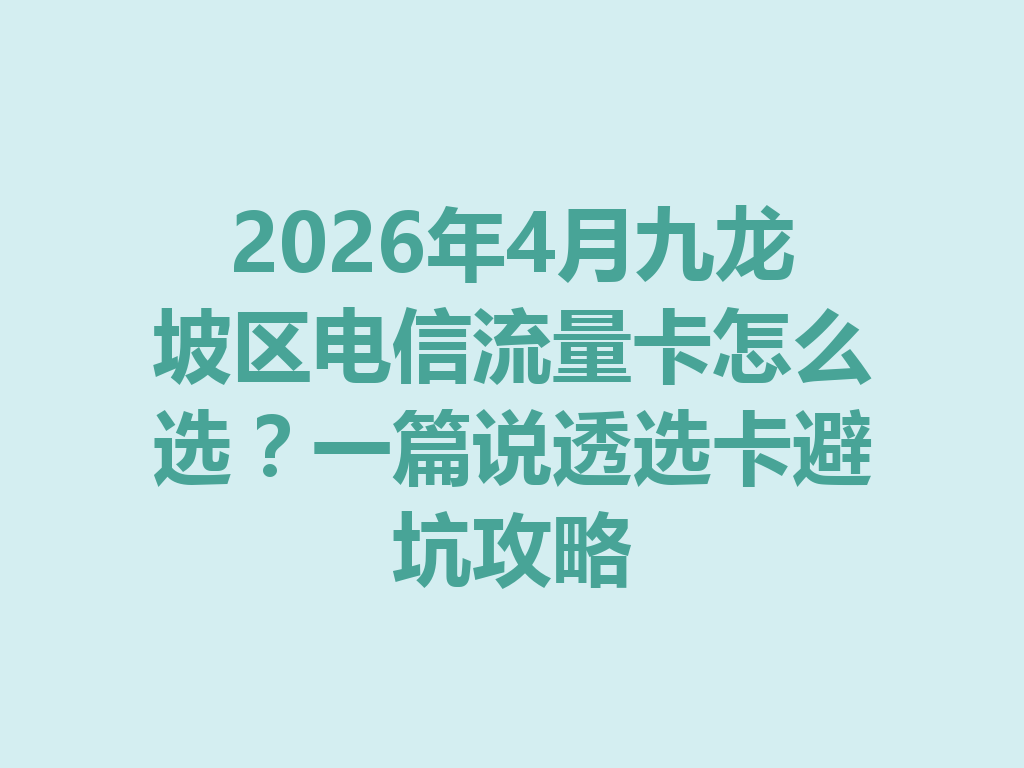 2026年4月九龙坡区电信流量卡怎么选？一篇说透选卡避坑攻略