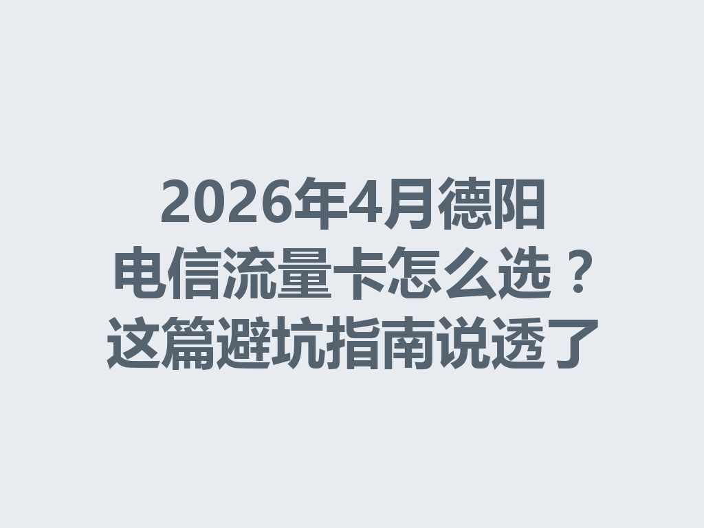2026年4月德阳电信流量卡怎么选？这篇避坑指南说透了