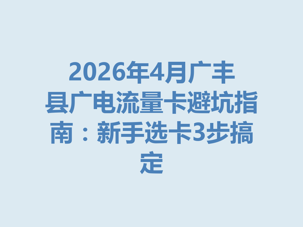 2026年4月广丰县广电流量卡避坑指南：新手选卡3步搞定