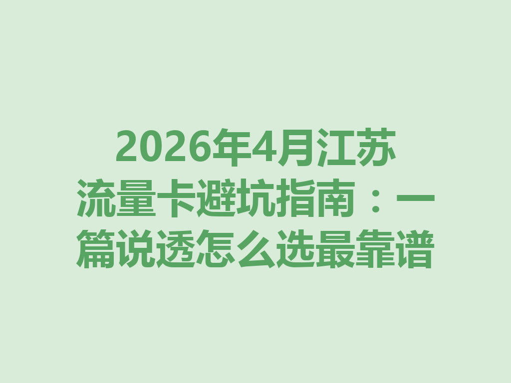 2026年4月江苏流量卡避坑指南：一篇说透怎么选最靠谱