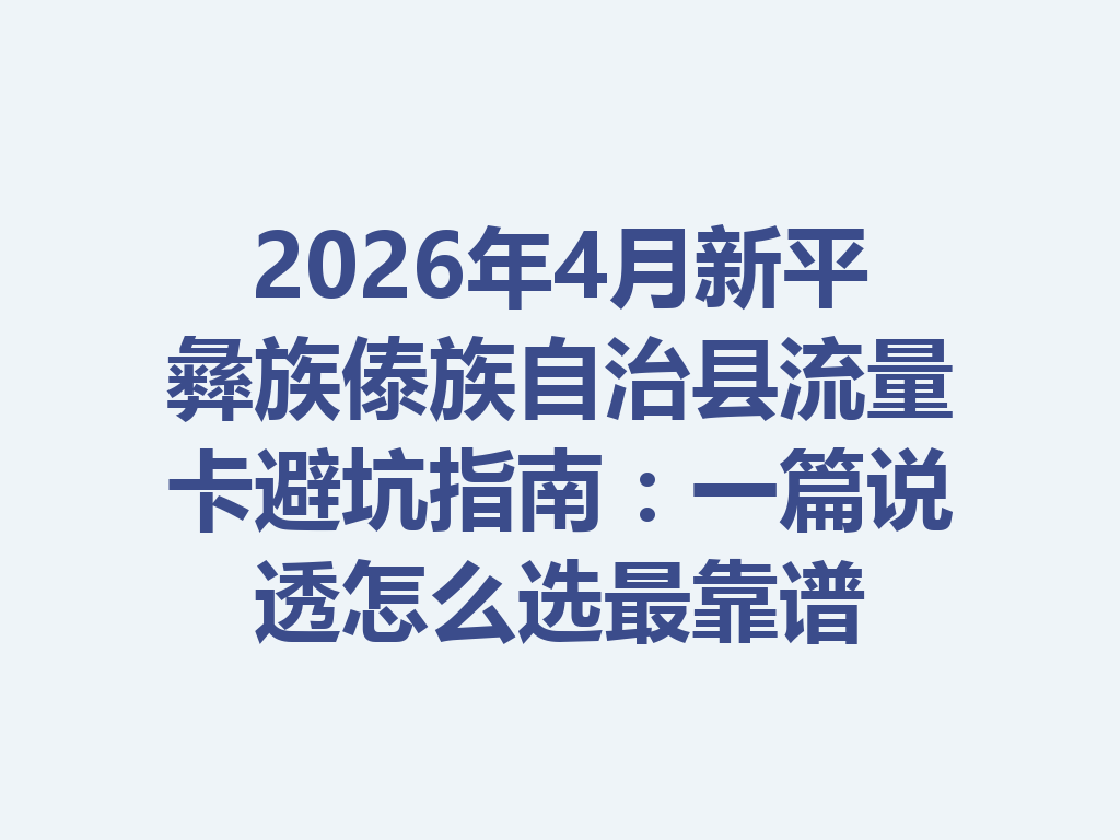 2026年4月新平彝族傣族自治县流量卡避坑指南：一篇说透怎么选最靠谱