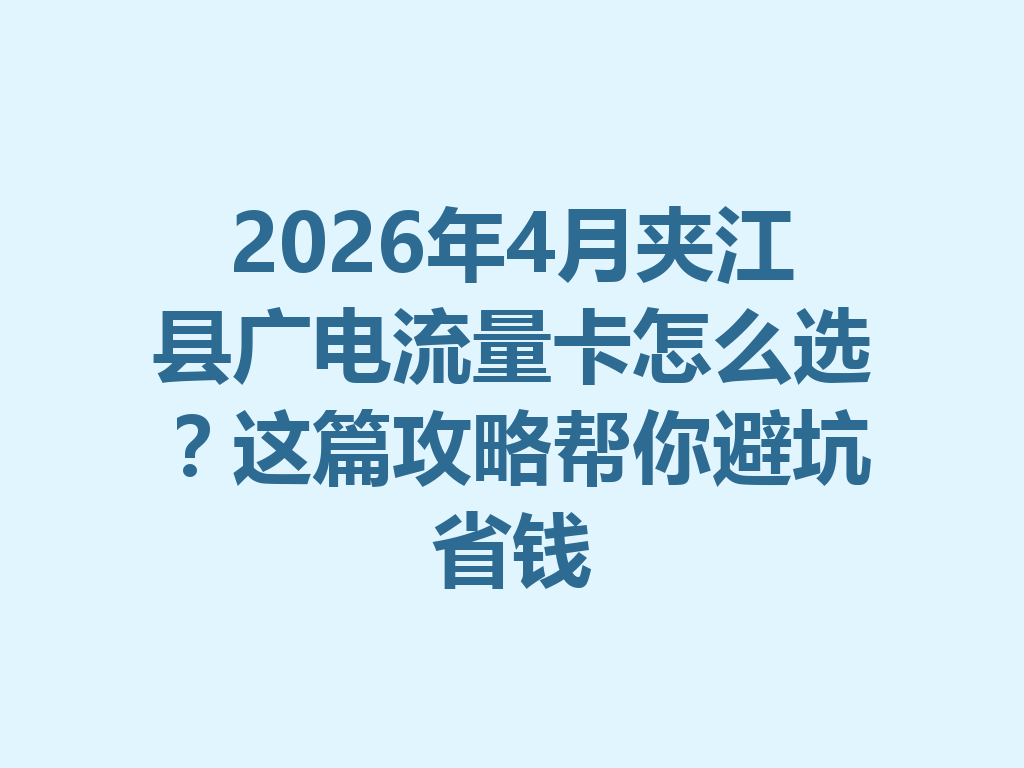 2026年4月夹江县广电流量卡怎么选?这篇攻略帮你避坑省钱