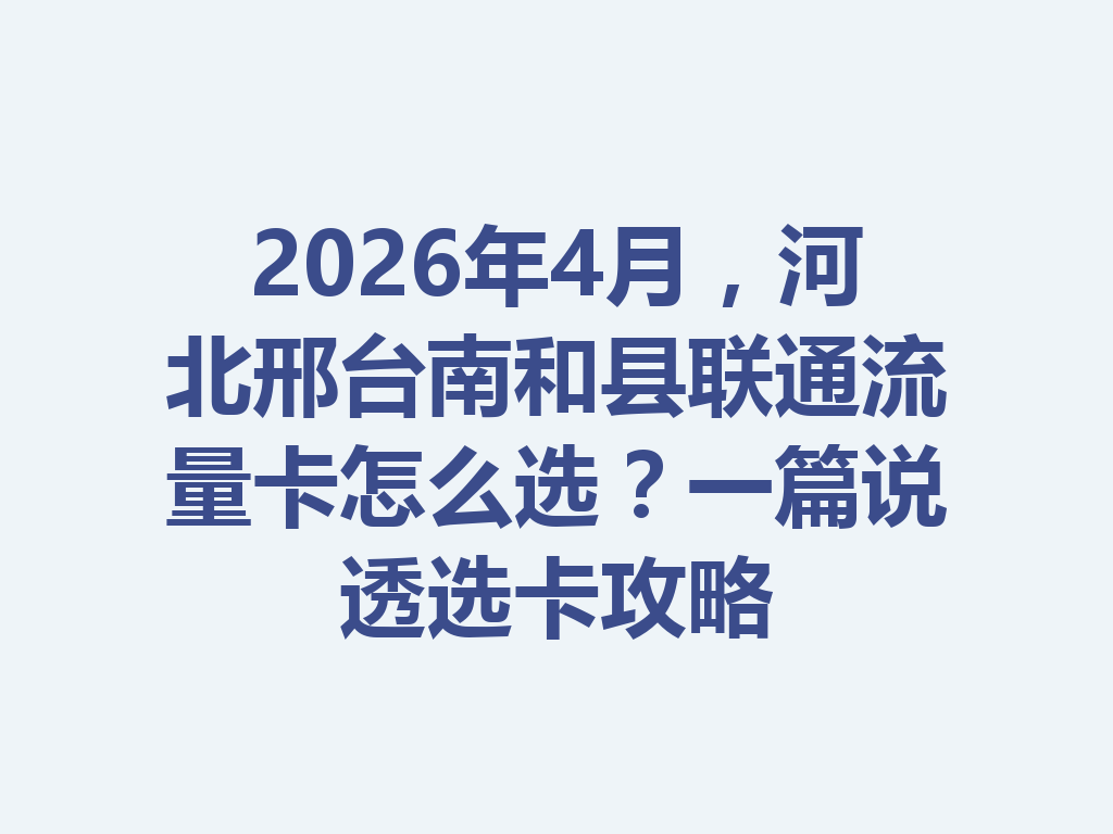 2026年4月，河北邢台南和县联通流量卡怎么选？一篇说透选卡攻略