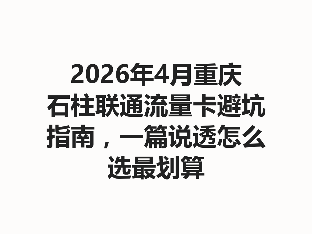 2026年4月重庆石柱联通流量卡避坑指南，一篇说透怎么选最划算