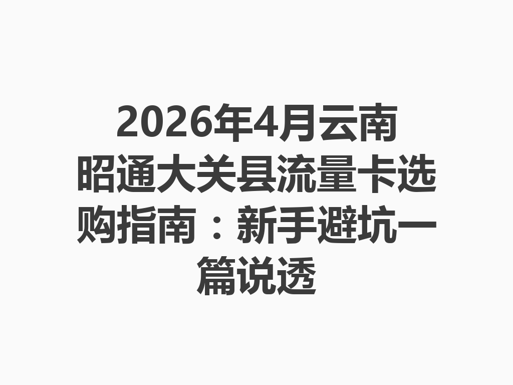 2026年4月云南昭通大关县流量卡选购指南：新手避坑一篇说透