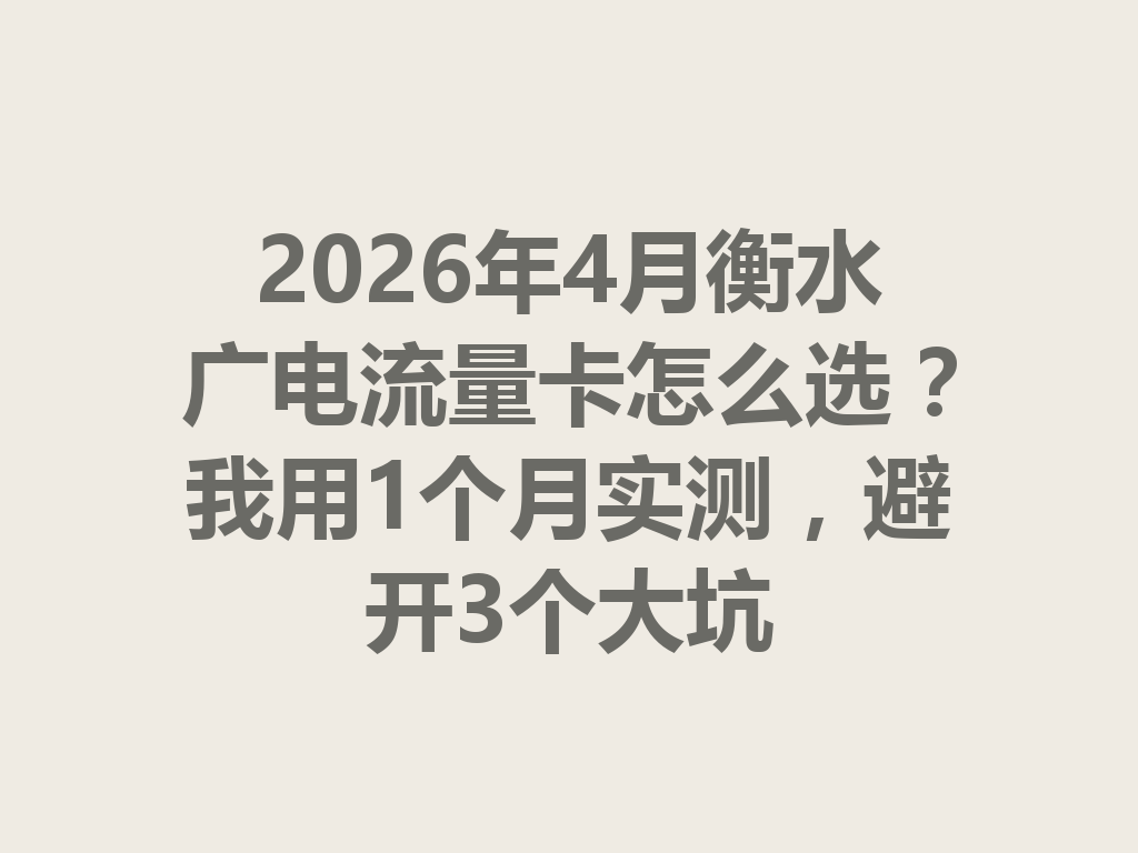 2026年4月衡水广电流量卡怎么选？我用1个月实测，避开3个大坑