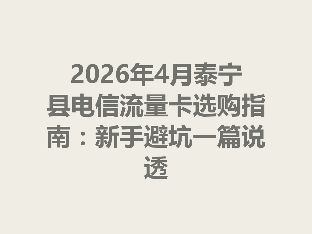 2026年4月泰宁县电信流量卡选购指南：新手避坑一篇说透