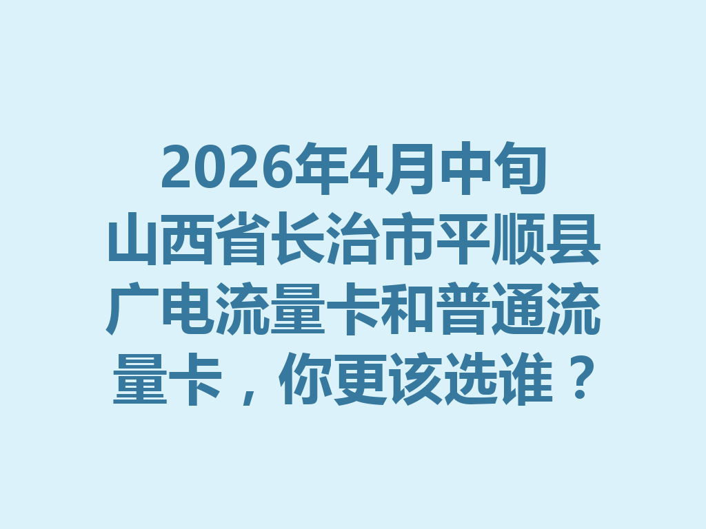 2026年4月中旬山西省长治市平顺县广电流量卡和普通流量卡,你更该选谁?