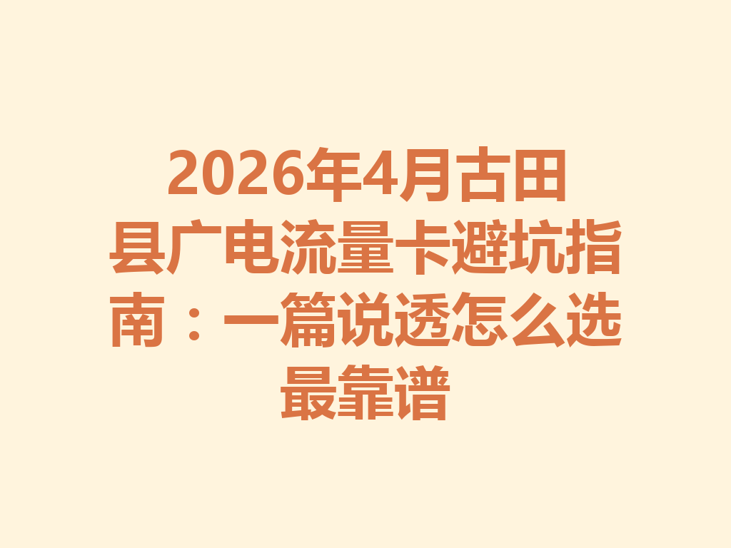 2026年4月古田县广电流量卡避坑指南：一篇说透怎么选最靠谱