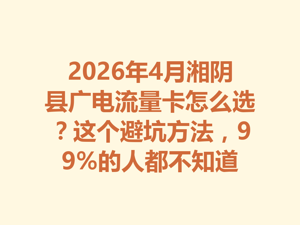 2026年4月湘阴县广电流量卡怎么选？这个避坑方法，99%的人都不知道