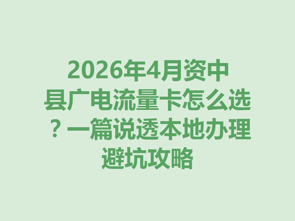 2026年4月资中县广电流量卡怎么选？一篇说透本地办理避坑攻略