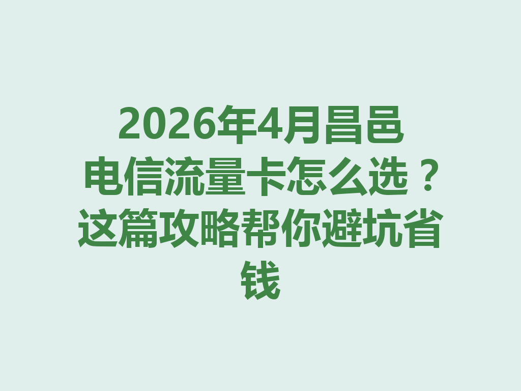 2026年4月昌邑电信流量卡怎么选？这篇攻略帮你避坑省钱