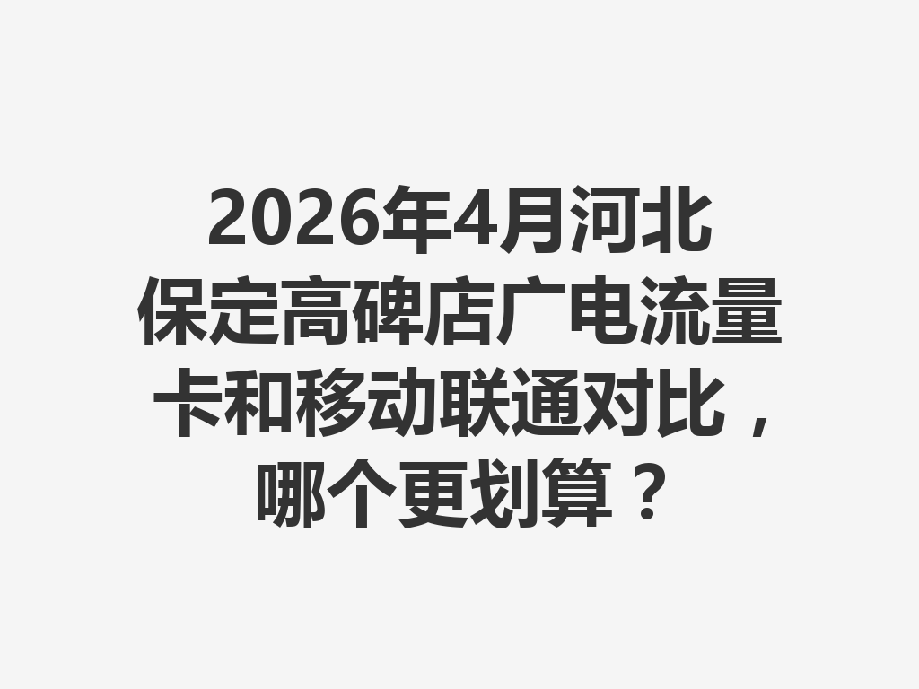2026年4月河北保定高碑店广电流量卡和移动联通对比，哪个更划算？