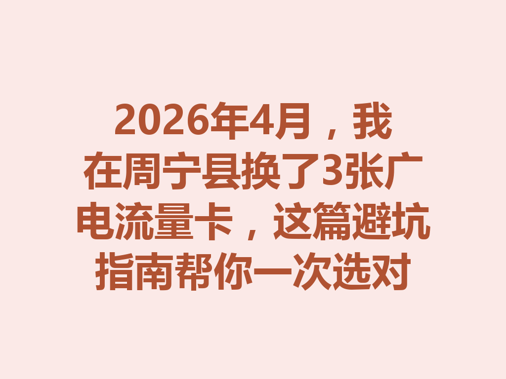2026年4月，我在周宁县换了3张广电流量卡，这篇避坑指南帮你一次选对