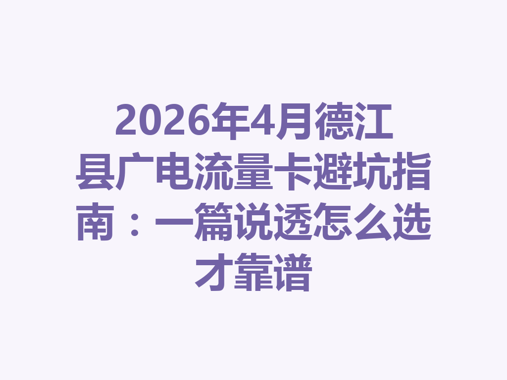 2026年4月德江县广电流量卡避坑指南：一篇说透怎么选才靠谱