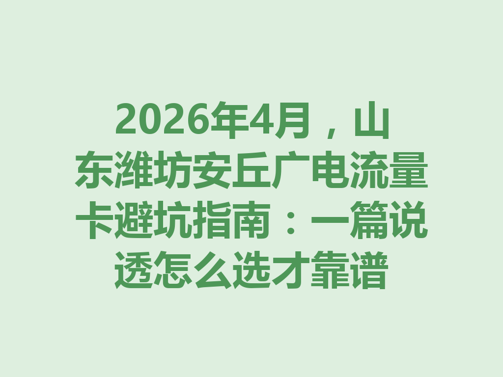 2026年4月，山东潍坊安丘广电流量卡避坑指南：一篇说透怎么选才靠谱