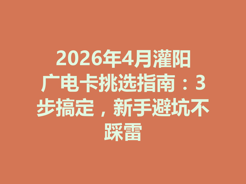 2026年4月灌阳广电卡挑选指南：3步搞定，新手避坑不踩雷