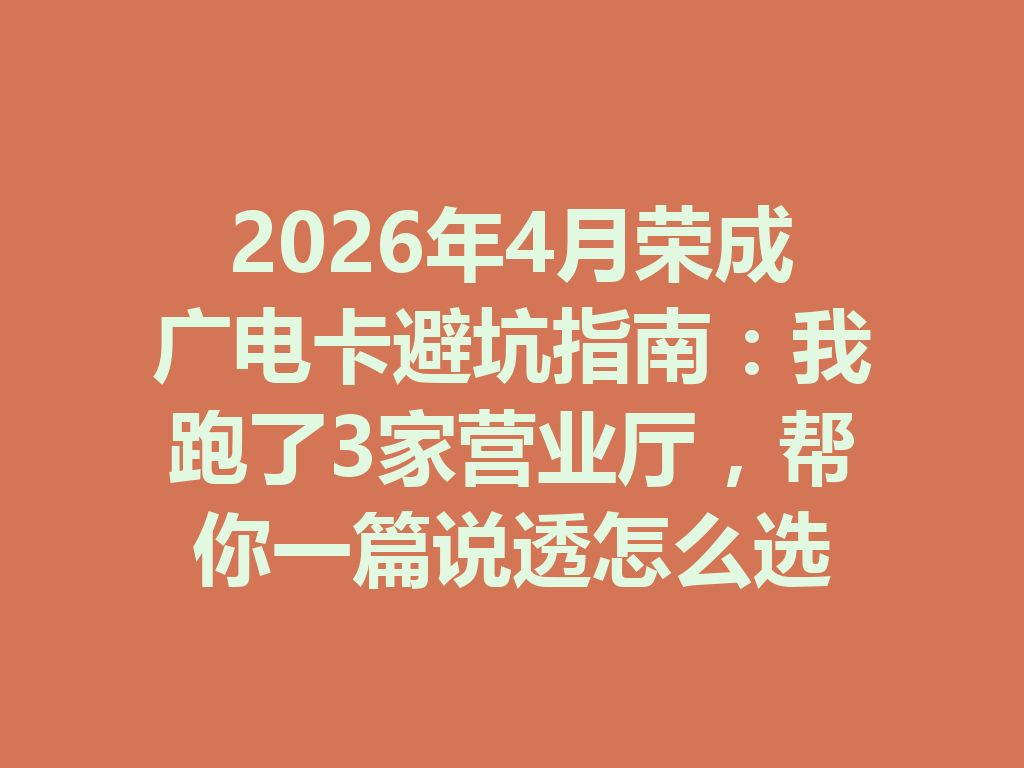 2026年4月荣成广电卡避坑指南：我跑了3家营业厅，帮你一篇说透怎么选