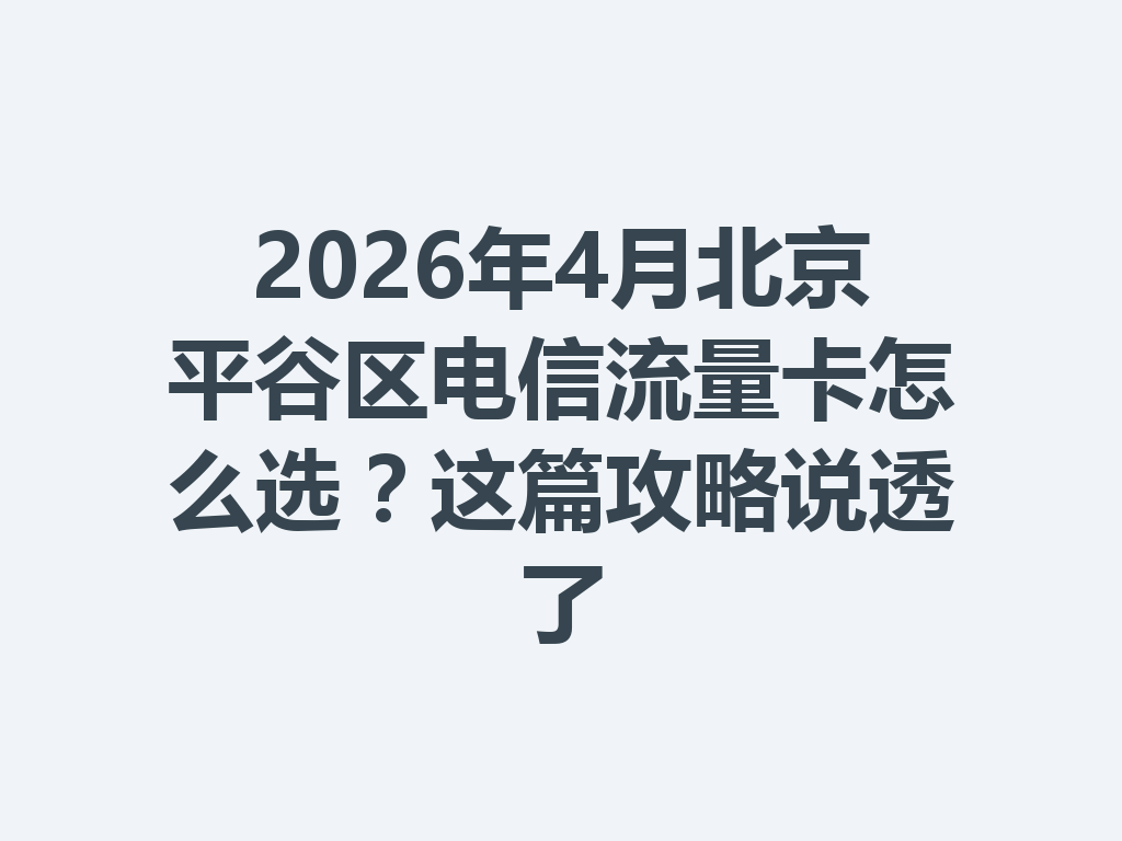 2026年4月北京平谷区电信流量卡怎么选？这篇攻略说透了