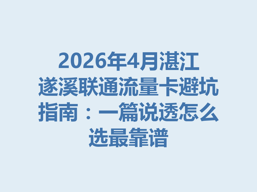 2026年4月湛江遂溪联通流量卡避坑指南：一篇说透怎么选最靠谱