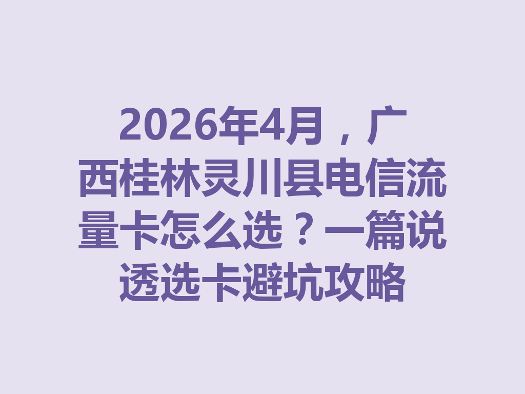 2026年4月，广西桂林灵川县电信流量卡怎么选？一篇说透选卡避坑攻略