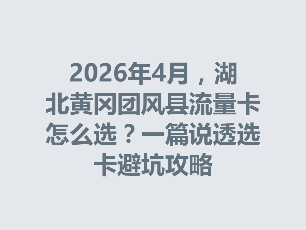 2026年4月，湖北黄冈团风县流量卡怎么选？一篇说透选卡避坑攻略