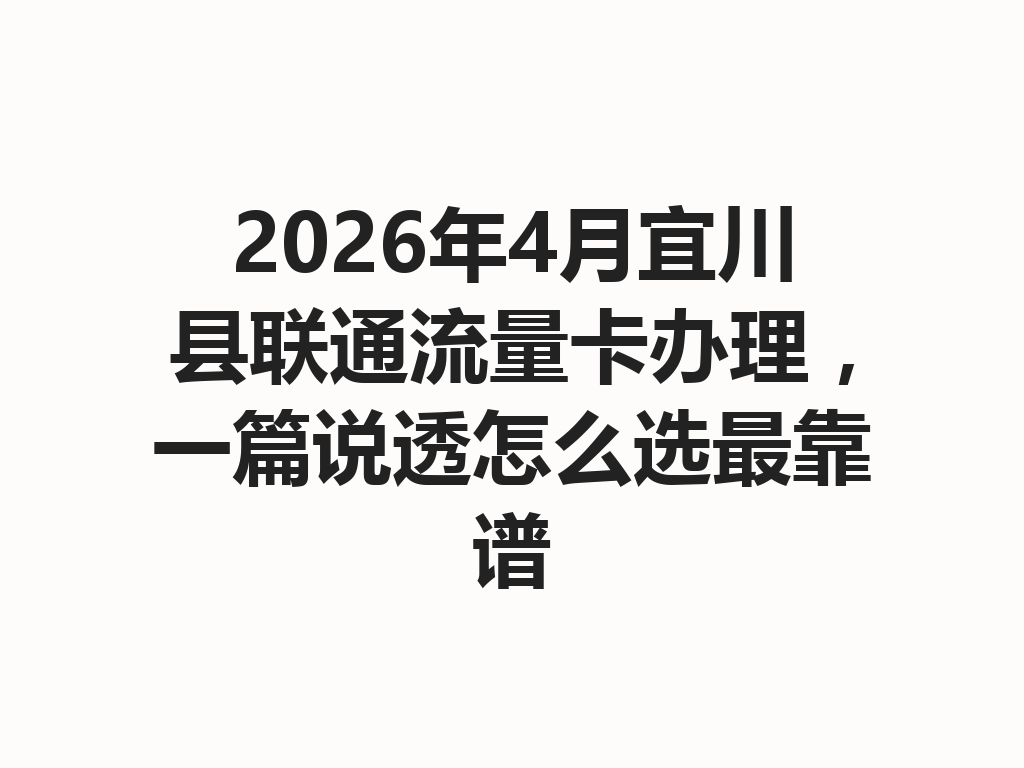 2026年4月宜川县联通流量卡办理，一篇说透怎么选最靠谱