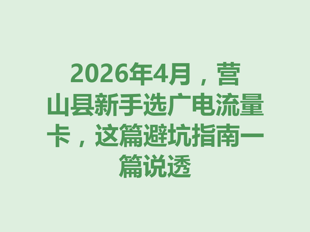 2026年4月，营山县新手选广电流量卡，这篇避坑指南一篇说透