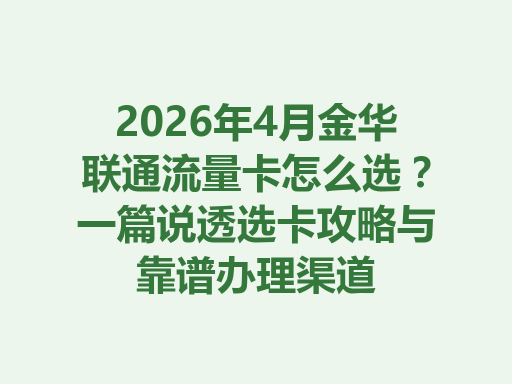 2026年4月金华联通流量卡怎么选？一篇说透选卡攻略与靠谱办理渠道