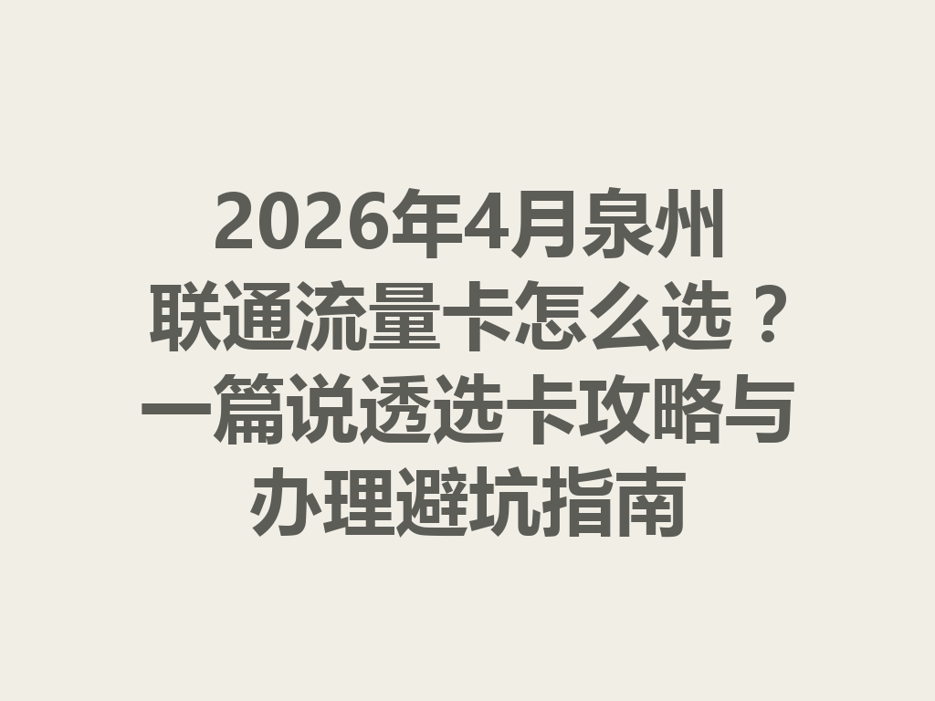 2026年4月泉州联通流量卡怎么选？一篇说透选卡攻略与办理避坑指南