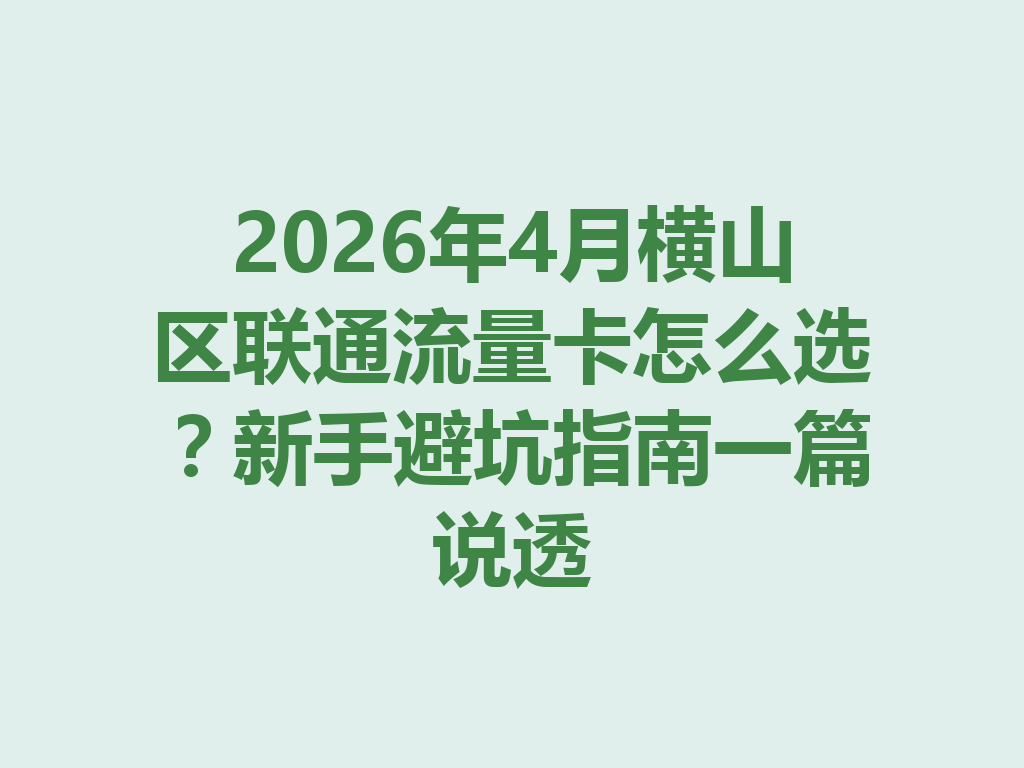 2026年4月横山区联通流量卡怎么选？新手避坑指南一篇说透