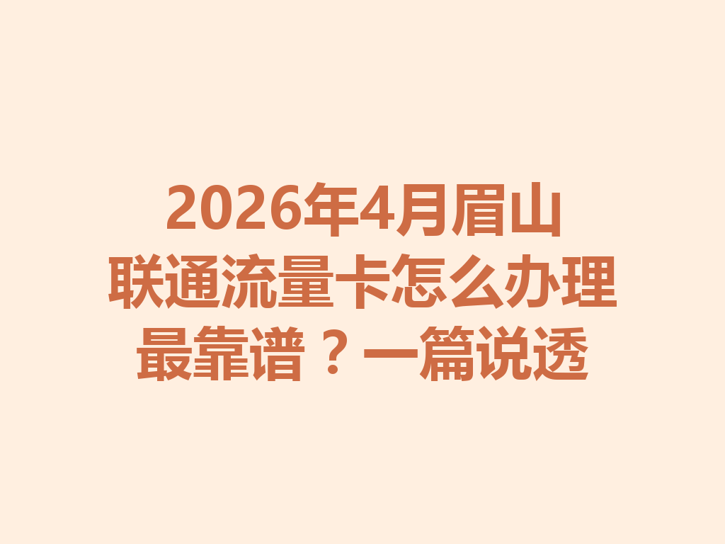 2026年4月眉山联通流量卡怎么办理最靠谱？一篇说透
