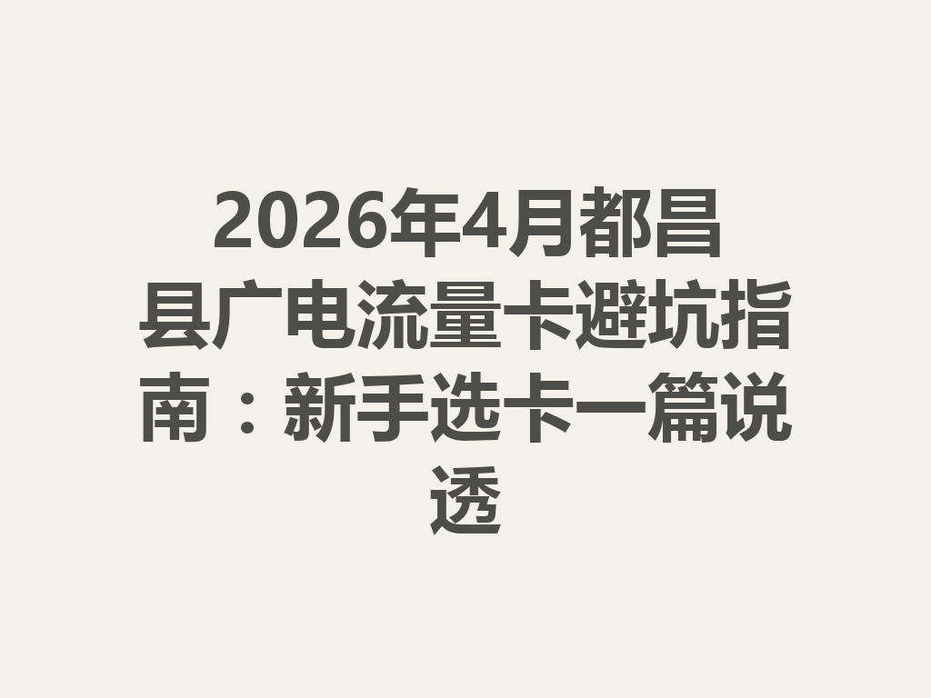2026年4月都昌县广电流量卡避坑指南：新手选卡一篇说透
