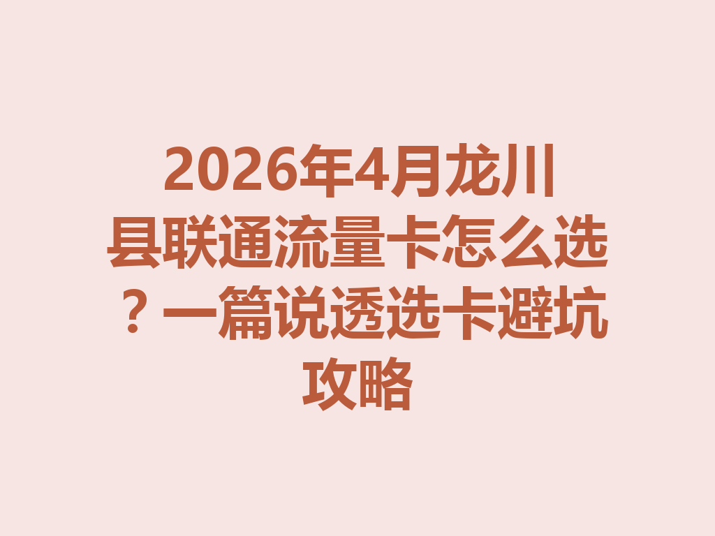 2026年4月龙川县联通流量卡怎么选？一篇说透选卡避坑攻略