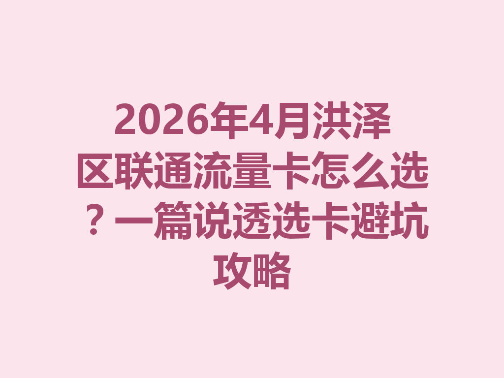 2026年4月洪泽区联通流量卡怎么选？一篇说透选卡避坑攻略