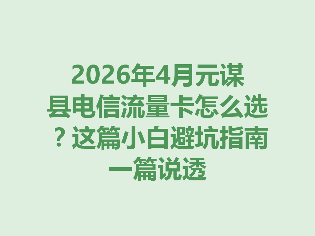 2026年4月元谋县电信流量卡怎么选？这篇小白避坑指南一篇说透