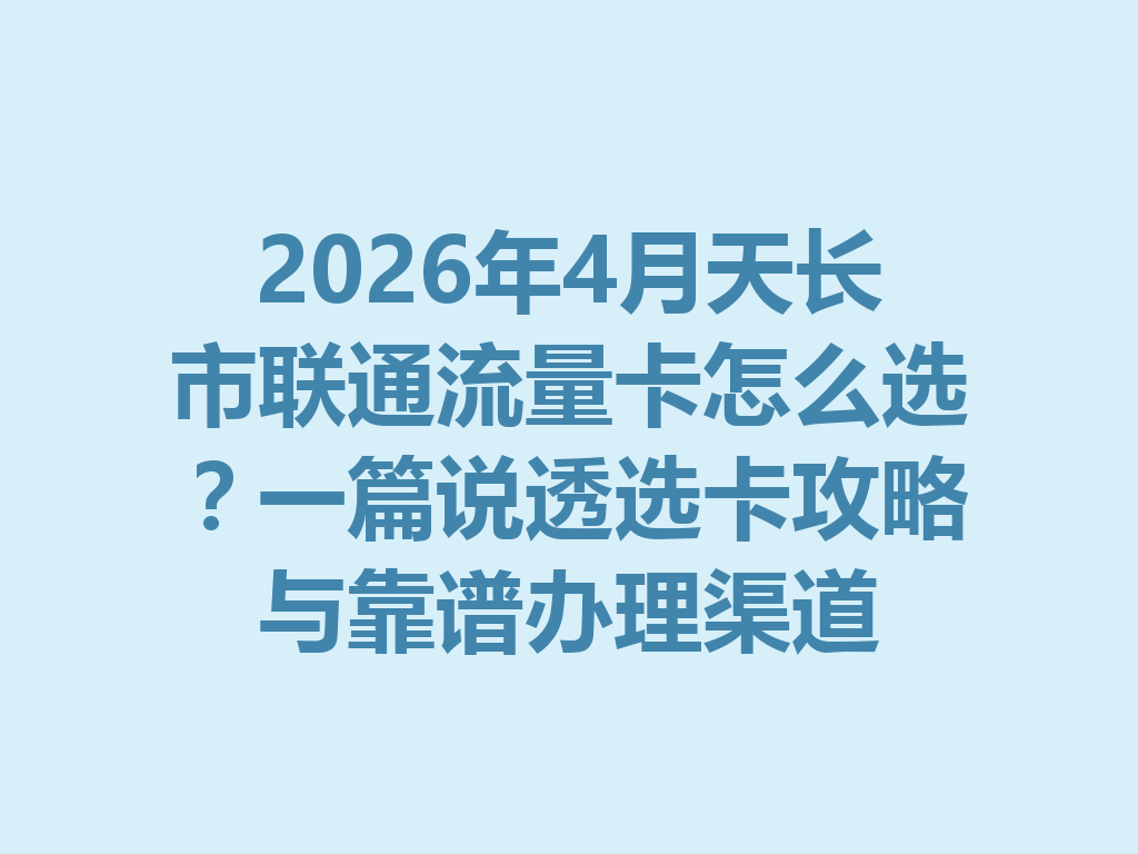 2026年4月天长市联通流量卡怎么选？一篇说透选卡攻略与靠谱办理渠道