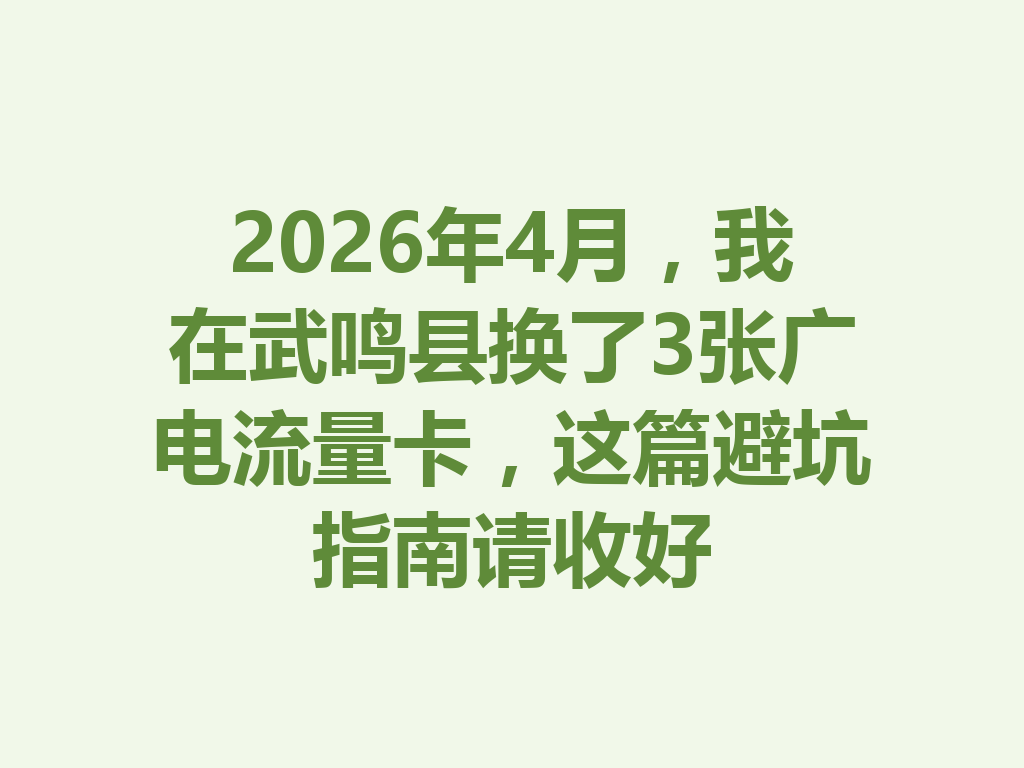 2026年4月，我在武鸣县换了3张广电流量卡，这篇避坑指南请收好