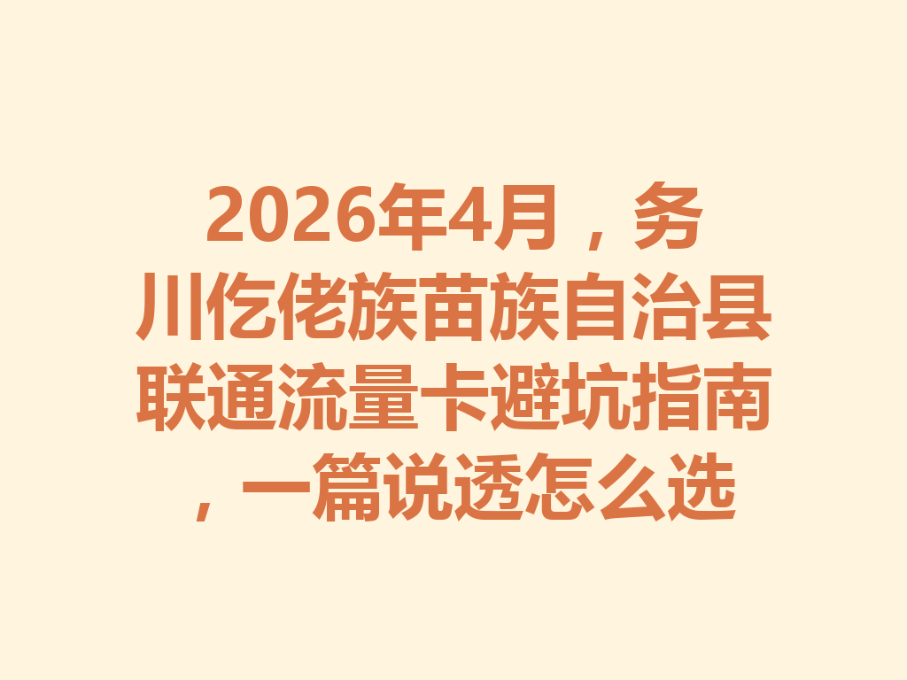 2026年4月，务川仡佬族苗族自治县联通流量卡避坑指南，一篇说透怎么选