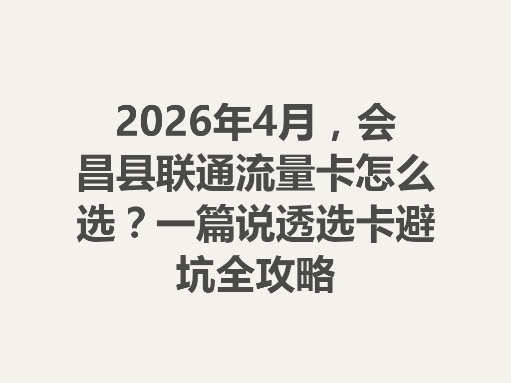 2026年4月，会昌县联通流量卡怎么选？一篇说透选卡避坑全攻略