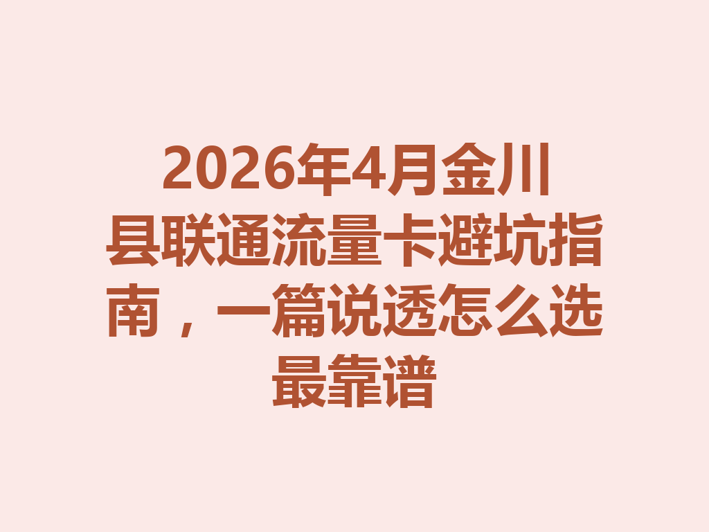 2026年4月金川县联通流量卡避坑指南，一篇说透怎么选最靠谱